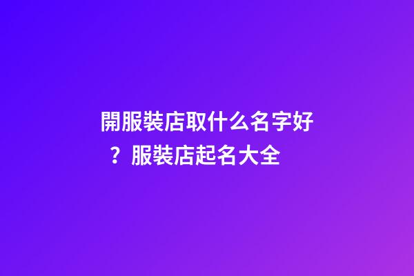 開服裝店取什么名字好？服裝店起名大全